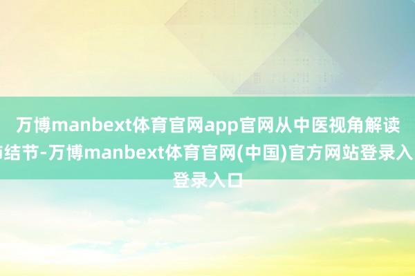 万博manbext体育官网app官网从中医视角解读肺结节-万博manbext体育官网(中国)官方网站登录入口