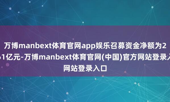万博manbext体育官网app娱乐召募资金净额为23.61亿元-万博manbext体育官网(中国)官方网站登录入口