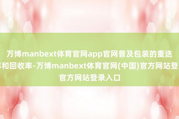 万博manbext体育官网app官网普及包装的重迭期骗率和回收率-万博manbext体育官网(中国)官方网站登录入口