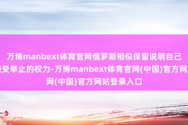 万博manbext体育官网俄罗斯相似保留说明自己国度利益领受举止的权力-万博manbext体育官网(中国)官方网站登录入口