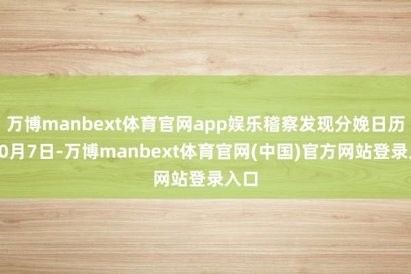万博manbext体育官网app娱乐稽察发现分娩日历为10月7日-万博manbext体育官网(中国)官方网站登录入口