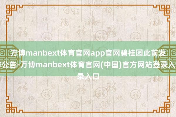 万博manbext体育官网app官网 碧桂园此前发布公告-万博manbext体育官网(中国)官方网站登录入口