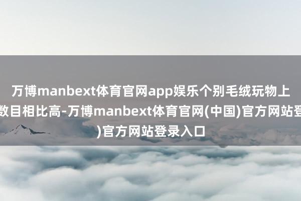 万博manbext体育官网app娱乐个别毛绒玩物上的细菌数目相比高-万博manbext体育官网(中国)官方网站登录入口