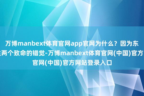 万博manbext体育官网app官网为什么？因为东谈主们会产生两个致命的错觉-万博manbext体育官网(中国)官方网站登录入口