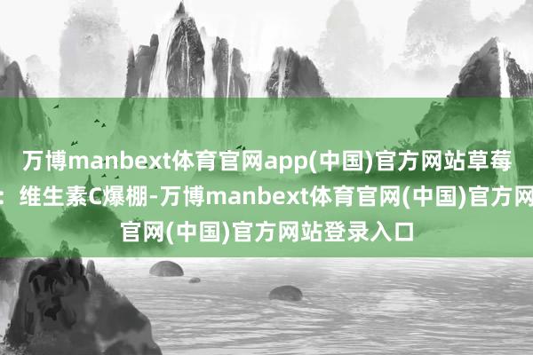 万博manbext体育官网app(中国)官方网站草莓（GI=40）：维生素C爆棚-万博manbext体育官网(中国)官方网站登录入口