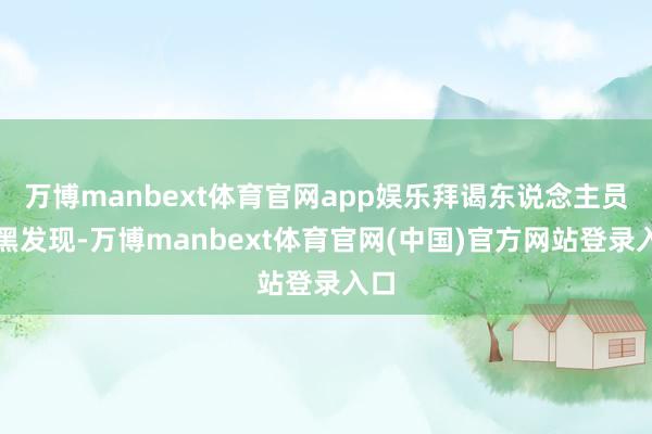 万博manbext体育官网app娱乐拜谒东说念主员黝黑发现-万博manbext体育官网(中国)官方网站登录入口