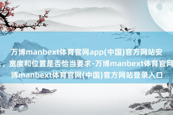 万博manbext体育官网app(中国)官方网站安全出口、疏散楼梯的数目、宽度和位置是否恰当要求-万博manbext体育官网(中国)官方网站登录入口
