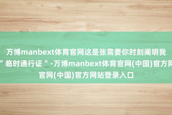 万博manbext体育官网这是张需要你时刻阐明我方配得上的"临时通行证"-万博manbext体育官网(中国)官方网站登录入口