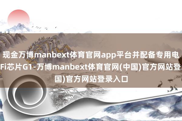 现金万博manbext体育官网app平台并配备专用电竞Wi-Fi芯片G1-万博manbext体育官网(中国)官方网站登录入口